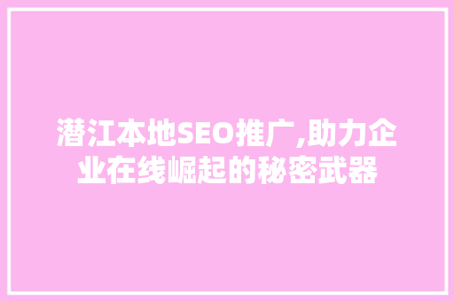 潜江本地SEO推广,助力企业在线崛起的秘密武器