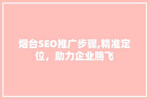 烟台SEO推广步骤,精准定位，助力企业腾飞