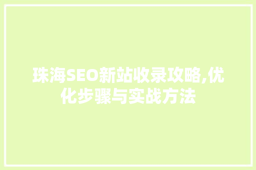 珠海SEO新站收录攻略,优化步骤与实战方法