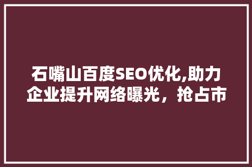 石嘴山百度SEO优化,助力企业提升网络曝光，抢占市场先机