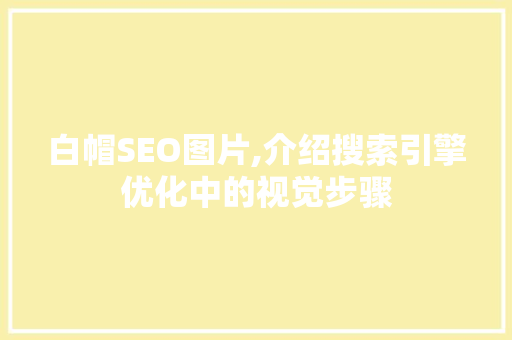 白帽SEO图片,介绍搜索引擎优化中的视觉步骤