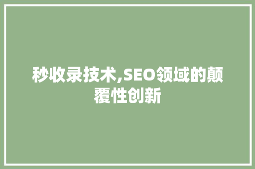 秒收录技术,SEO领域的颠覆性创新