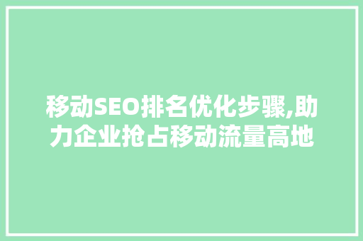 移动SEO排名优化步骤,助力企业抢占移动流量高地