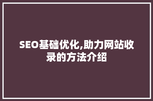 SEO基础优化,助力网站收录的方法介绍
