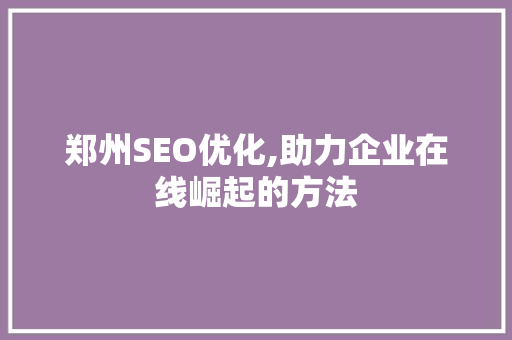 郑州SEO优化,助力企业在线崛起的方法