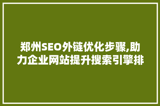 郑州SEO外链优化步骤,助力企业网站提升搜索引擎排名