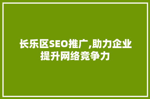 长乐区SEO推广,助力企业提升网络竞争力