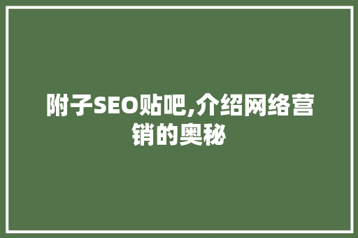 附子SEO贴吧,介绍网络营销的奥秘