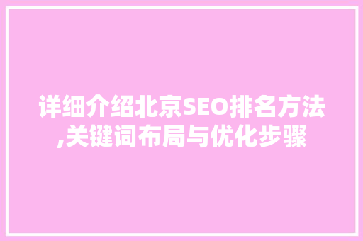 详细介绍北京SEO排名方法,关键词布局与优化步骤