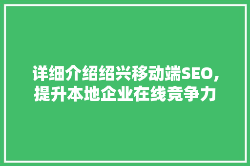 详细介绍绍兴移动端SEO,提升本地企业在线竞争力