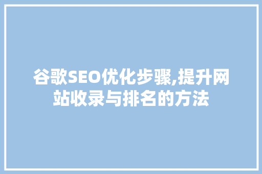 谷歌SEO优化步骤,提升网站收录与排名的方法