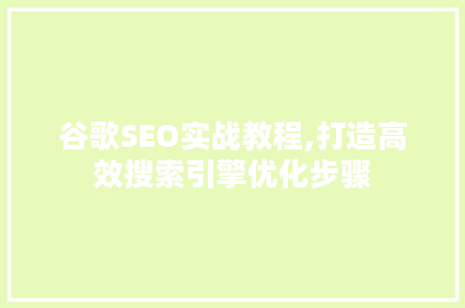 谷歌SEO实战教程,打造高效搜索引擎优化步骤