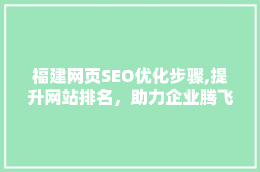 福建网页SEO优化步骤,提升网站排名，助力企业腾飞  第1张