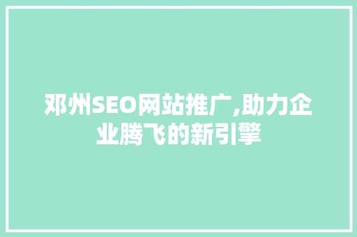邓州SEO网站推广,助力企业腾飞的新引擎