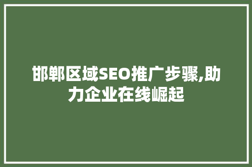 邯郸区域SEO推广步骤,助力企业在线崛起