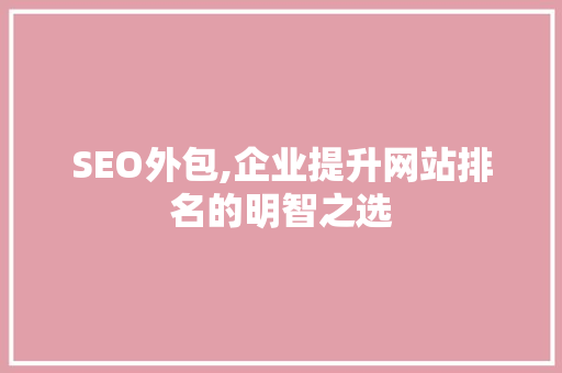 SEO外包,企业提升网站排名的明智之选
