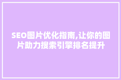 SEO图片优化指南,让你的图片助力搜索引擎排名提升