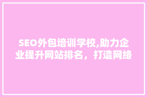 SEO外包培训学校,助力企业提升网站排名，打造网络营销新格局