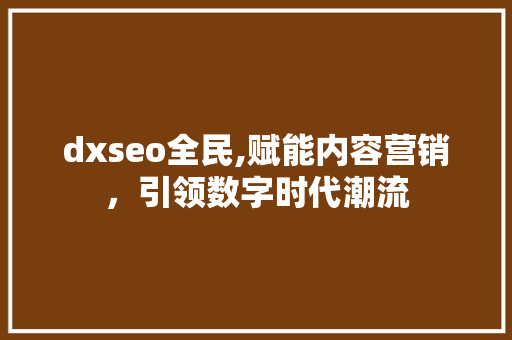dxseo全民,赋能内容营销，引领数字时代潮流