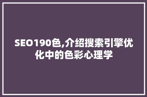 SEO190色,介绍搜索引擎优化中的色彩心理学