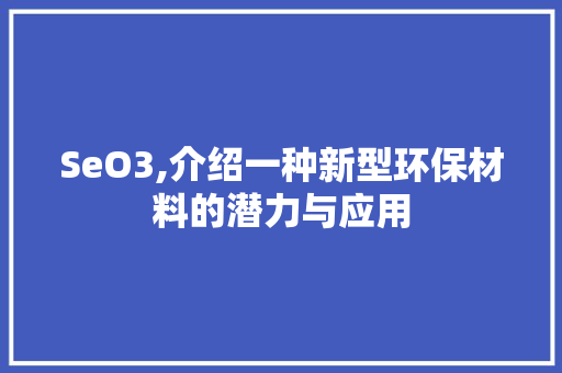 SeO3,介绍一种新型环保材料的潜力与应用