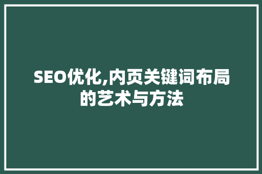 SEO优化,内页关键词布局的艺术与方法