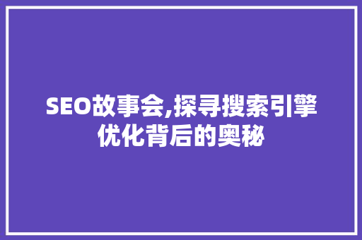 SEO故事会,探寻搜索引擎优化背后的奥秘