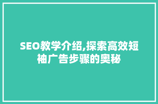 SEO教学介绍,探索高效短袖广告步骤的奥秘