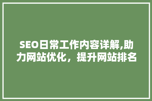 SEO日常工作内容详解,助力网站优化，提升网站排名