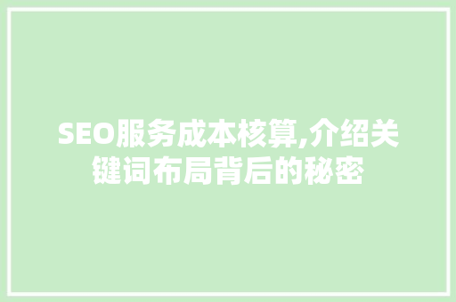 SEO服务成本核算,介绍关键词布局背后的秘密