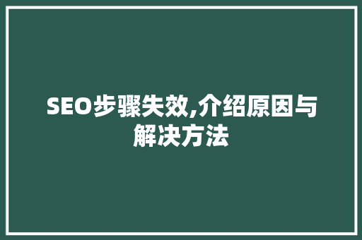 SEO步骤失效,介绍原因与解决方法