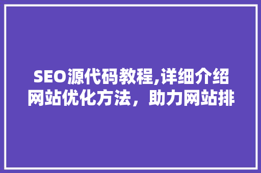 SEO源代码教程,详细介绍网站优化方法，助力网站排名提升