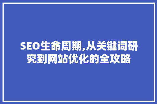 SEO生命周期,从关键词研究到网站优化的全攻略  第1张