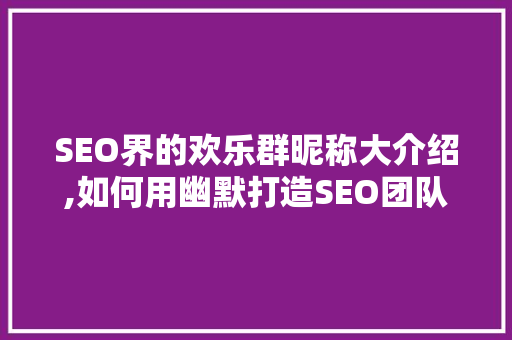 SEO界的欢乐群昵称大介绍,如何用幽默打造SEO团队氛围
