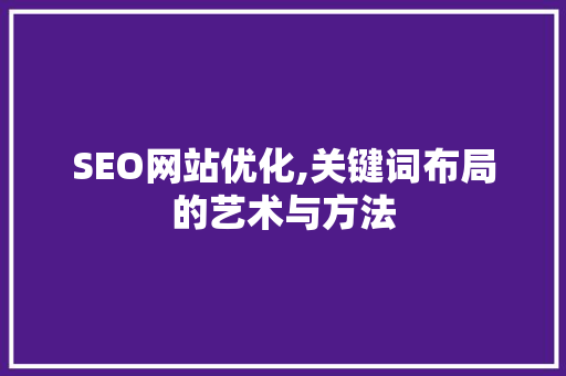 SEO网站优化,关键词布局的艺术与方法