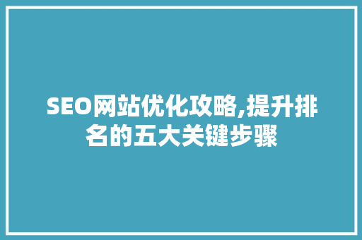 SEO网站优化攻略,提升排名的五大关键步骤