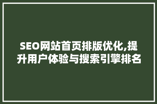 SEO网站首页排版优化,提升用户体验与搜索引擎排名的方法