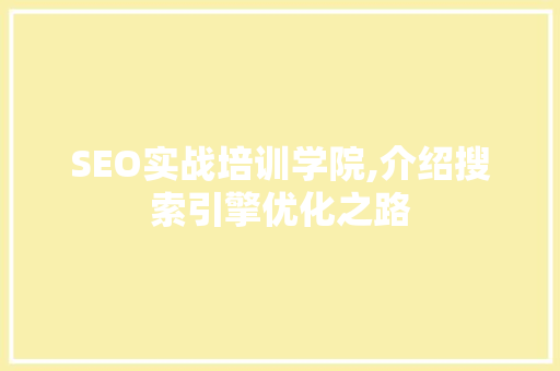 SEO实战培训学院,介绍搜索引擎优化之路
