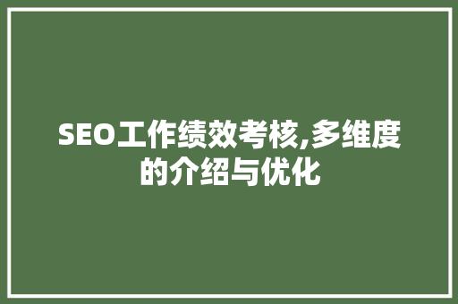 SEO工作绩效考核,多维度的介绍与优化