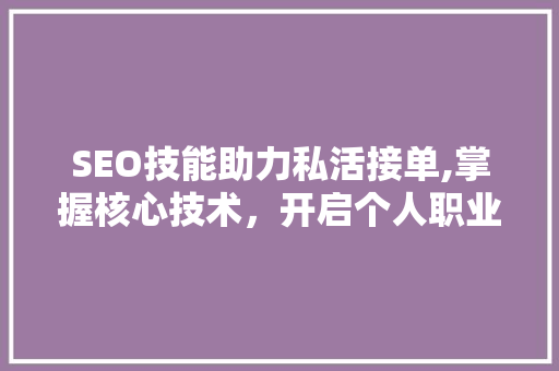 SEO技能助力私活接单,掌握核心技术，开启个人职业新篇章