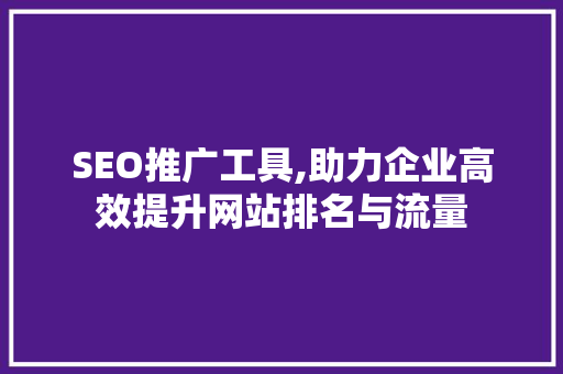 SEO推广工具,助力企业高效提升网站排名与流量