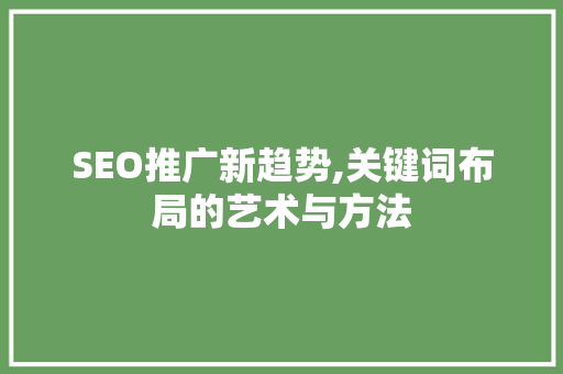 SEO推广新趋势,关键词布局的艺术与方法