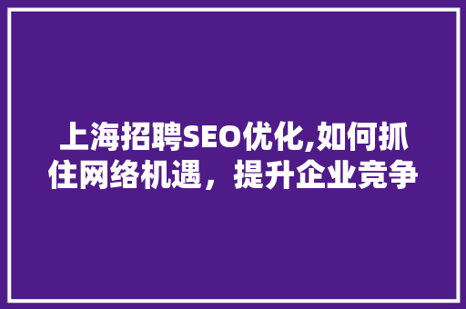 上海招聘SEO优化,如何抓住网络机遇，提升企业竞争力
