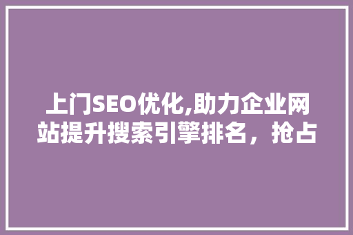 上门SEO优化,助力企业网站提升搜索引擎排名，抢占市场先机