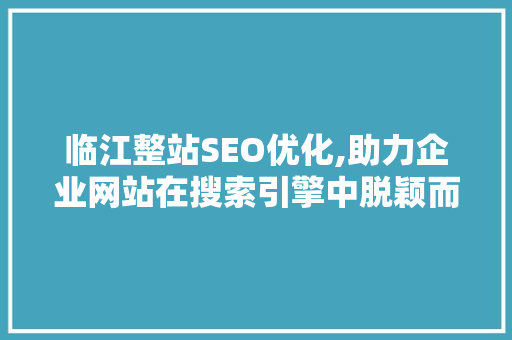 临江整站SEO优化,助力企业网站在搜索引擎中脱颖而出