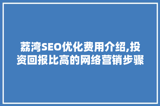 荔湾SEO优化费用介绍,投资回报比高的网络营销步骤
