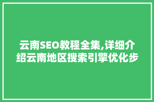 云南SEO教程全集,详细介绍云南地区搜索引擎优化步骤