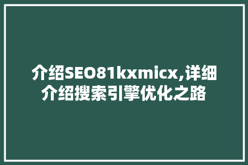 介绍SEO81kxmicx,详细介绍搜索引擎优化之路