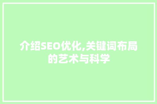 介绍SEO优化,关键词布局的艺术与科学