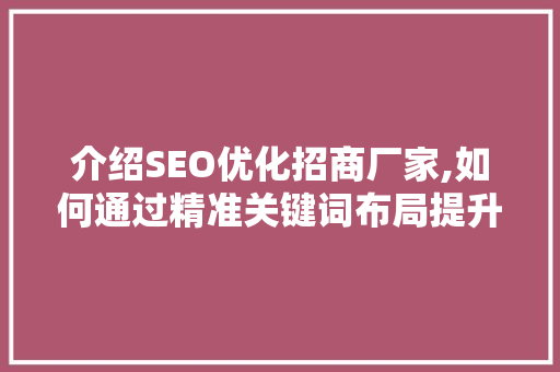 介绍SEO优化招商厂家,如何通过精准关键词布局提升品牌知名度